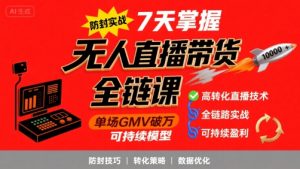 无人直播带货全链防封实战课，7天掌握高转化直播技术，实现单场GMV破万可持续模型-七量思维