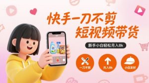 快手一刀不剪短视频带货，新手小白轻松月入8k-七量思维