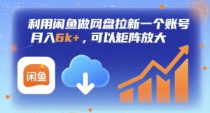 利用闲鱼做网盘拉新一个账号,月入6k+,可以矩阵放大-七量思维