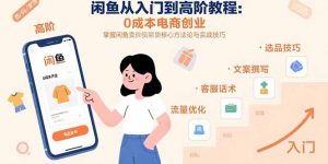 闲鱼从入门到高阶教程：0成本电商创业，掌握闲鱼卖货核心方法论与实战技巧-七量思维