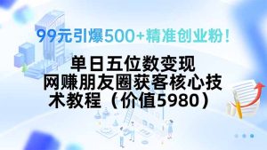 99元引爆500+精准创业粉!单日五位数变现,网赚朋友圈获客核心技术教程…-七量思维
