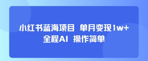 小红书蓝海项目 单月变现1w+ 全程AI 操作简单-七量思维