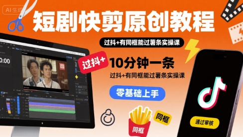 短剧快剪原创教程，10分钟一条，过抖+有同框能过薯条实操课-七量思维
