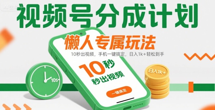 视频号分成计划懒人专属玩法：10 秒出视频，手机一键搞定，日入1k+ 轻松到手【揭秘】-七量思维
