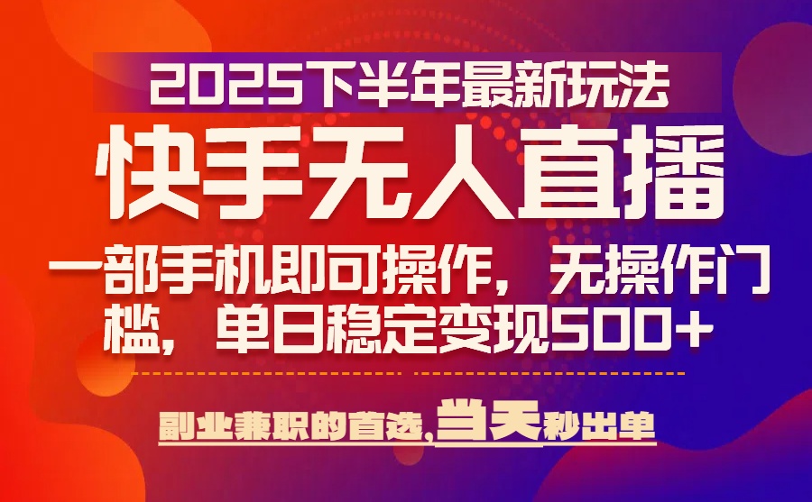 25年快手无人直播最新玩法，当天可出单，一部手机即可操作-七量思维