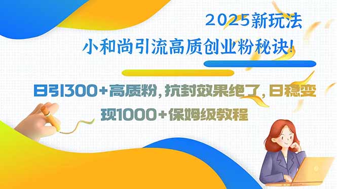 2025新玩法小和尚引流高质创业粉秘诀！日引300+高质粉，抗封效果绝了，…-七量思维