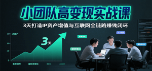小团队高变现实战课，3天打造IP资产增值与互联网全链路赚钱闭环(第二期)-七量思维