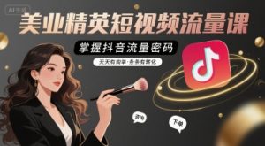 美业精英短视频流量课,掌握抖音流量密码,天天有询单,条条有转化-七量思维