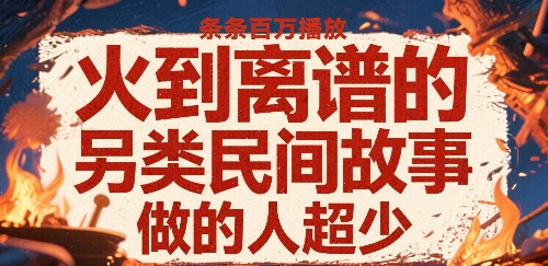 火到离谱的另类民间故事，条条百W播放，做的人超少-七量思维