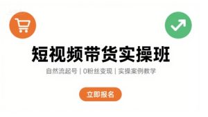 短视频带货实操班，自然流电商快速起号，实现轻松带货变现-七量思维