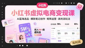小红书虚拟电商变现课，AI蓝海选品，爆款笔记创作，矩阵运营，高利润玩法-七量思维