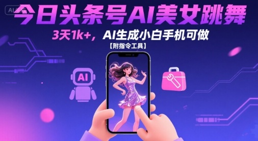 今日头条号AI美女跳舞，3天1k+，AI生成小白手机可做【附指令工具】-七量思维