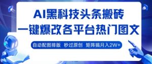 AI黑科技头条搬砖，一键爆改各平台热门图文 自动配图排版，秒过原创，矩阵搞月入2W+【揭秘】-七量思维