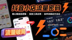抖音小店流量密码，随心推底层逻辑，投放工具应用，自然流撬动核心方法论-七量思维