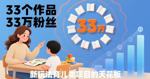 33个作品33W粉丝，育儿类项目的天花板，小白可操作-七量思维