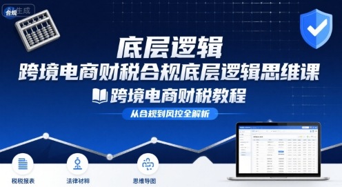 跨境电商财稅合规底层逻辑思维课-跨境电商财税教程-七量思维