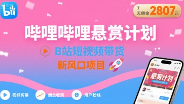 哔哩哔哩悬赏计划，B站短视频带货，7天佣金2807，新风口项目-七量思维