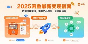 2025闲鱼最新变现指南：店铺搭建实操，爆款产品起号，全流程运营-七量思维