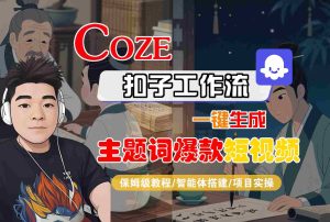 COZE扣子工作流一键生成主题词爆款短视频,保姆级教程-智能体搭建-项目实操-七量思维