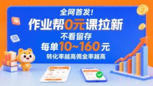 全网首发!作业帮0元课拉新,不存在留存,每单最低10米,转化率越高佣金率越高-七量思维