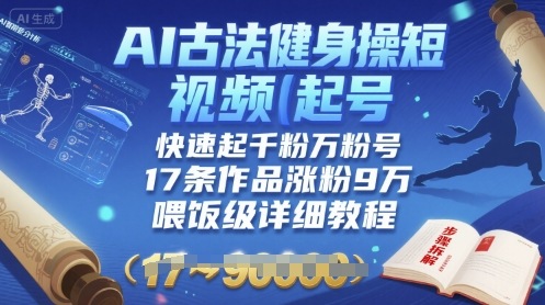 AI古法健身操短视频起号，快速起千粉万粉号，17条作品涨粉9W(喂饭级详细教程)-七量思维