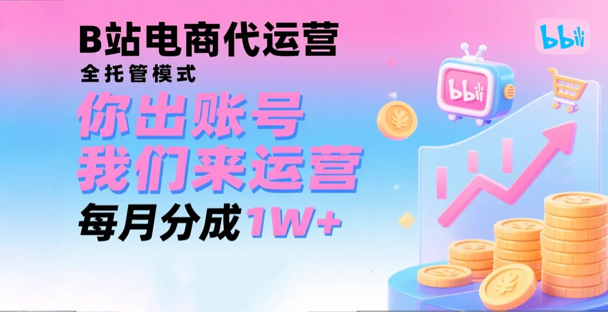 新风口项目，B站电商代运营，仅需提供账号，我们来运营，每月分成1W+-七量思维