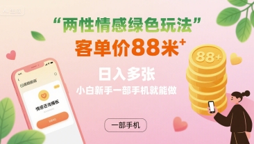两性情感绿色玩法，客单价88米 日入多张，小白新手一部手机就能做-七量思维