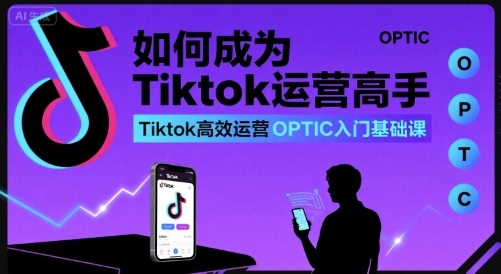 如何成为Tiktok运营高手，Tiktok高效运营OPTIC入门基础课-七量思维