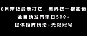 8月带货最新打法，黑科技一键搬运，全自动发布单日5张+，提供矩阵玩法+无限账号【揭秘】-七量思维
