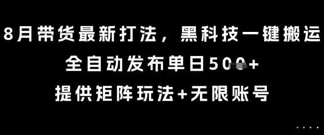8月带货最新打法，黑科技一键搬运，全自动发布单日5张+，提供矩阵玩法+无限账号【揭秘】-七量思维