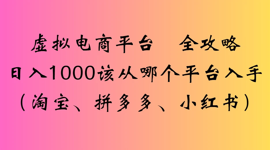 虚拟电商平台全攻略日入1000该从哪个平台入手-七量思维