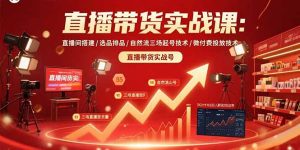 直播带货实战课：直播间搭建/选品排品/自然流三场起号技术/微付费投放技术-七量思维