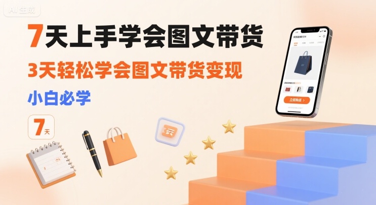 7天上手学会图文带货，3天轻松学会图文带货变现，小白必学-七量思维