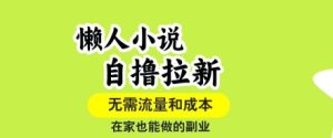 懒人小说自撸拉新,无需流量,一个账号一条作品就可以打爆收益,在家也能轻松做的副业【揭秘】-七量思维