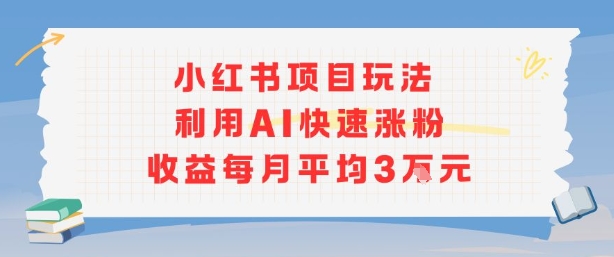 小红书商单项目新玩法，利用AI快速涨粉收益每月平均3W-七量思维