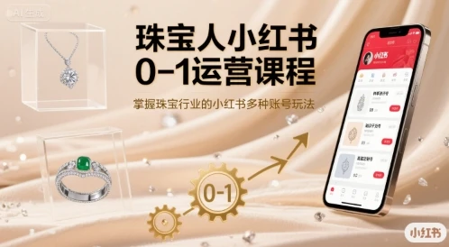 【精】珠宝人小红书0-1运营课程，掌握珠宝行业的小红书多种账号玩法-七量思维