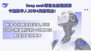 Deep seek项目全流程拆解+卡通数字人25年4月新玩法！新手十分钟混剪出…-七量思维