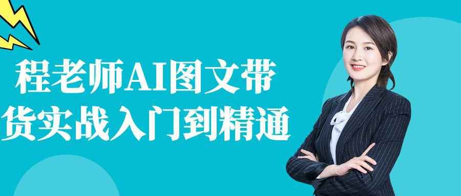 程老师AI图文带货实战入门到精通-七量思维