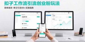 最新扣子工作流引流创业粉玩法,简单高效玩法单日引流100+-七量思维