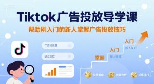 Tiktok广告投放导学课，帮助刚入门的新人掌握广告投放技巧-七量思维