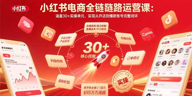 小红书电商全链路运营课：涵盖30+实操单元，实现从开店到爆款账号完整闭环-七量思维