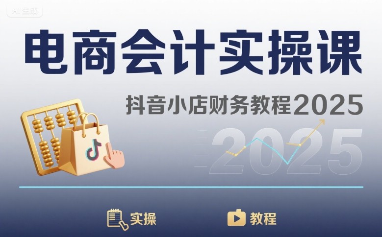 电商会计实操课-抖音小店财务教程2025-七量思维