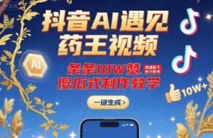 抖音AI遇见药王视频，条条10W赞，快速起千粉万粉号，傻瓜式制作教学-七量思维
