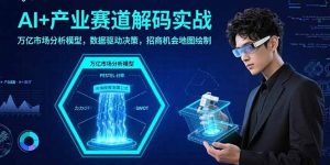AI+产业赛道解码实战:万亿市场分析模型,数据驱动决策,招商机会地图绘制-七量思维