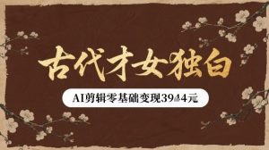 古代才女独白视频新玩法单条视频变现多张，AI剪辑零基础即可上手-七量思维