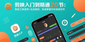 剪映入门到精通20节:智能工具使用+实战案例,快速掌握手机视频创作-七量思维