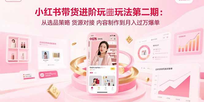 小红书带货进阶玩法第二期：从选品策略 货源对接 内容制作到月入过万爆单-七量思维