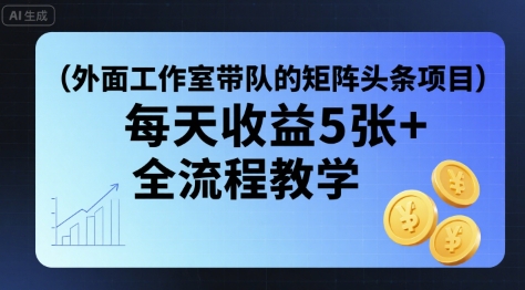 外面工作室带队的矩阵头条挂G项目，每天收益5张+，全流程教学【附全套工具】-七量思维
