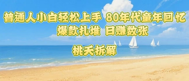 普通人小白轻松上手 80年代童年回忆杀，爆款扎堆，日入数张-七量思维