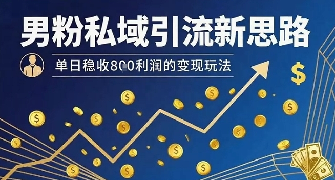男粉私域引流新思路，单日稳收8张利润的变现玩法-七量思维